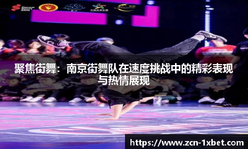 聚焦街舞：南京街舞队在速度挑战中的精彩表现与热情展现