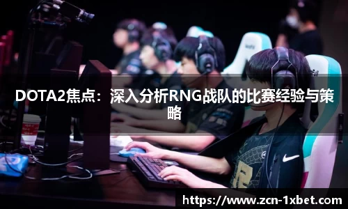 DOTA2焦点：深入分析RNG战队的比赛经验与策略