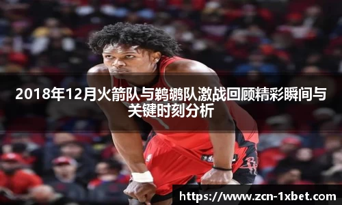 2018年12月火箭队与鹈鹕队激战回顾精彩瞬间与关键时刻分析